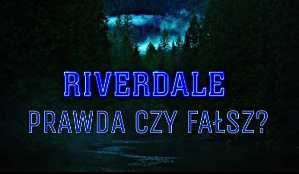 Riverdale – Prawda czy fałsz?