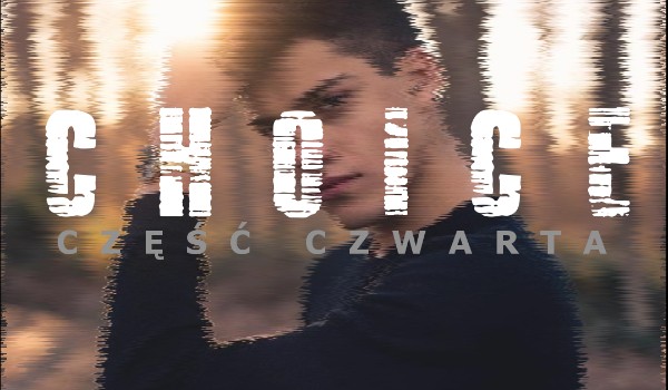 CHOICE – część czwarta.