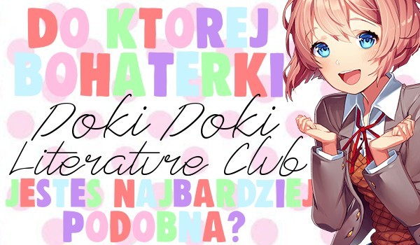 Do której bohaterki Doki Doki Literature Club jesteś najbardziej podobna?