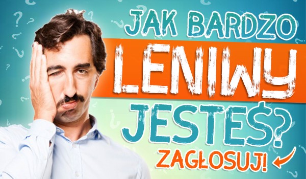 Głosowanie – Jak bardzo jesteś leniwy?