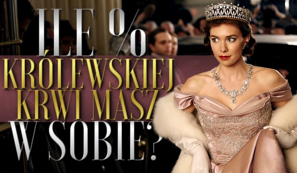 Ile % królewskiej krwi masz w sobie?