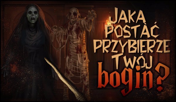 Jaką postać przybierze Twój bogin?