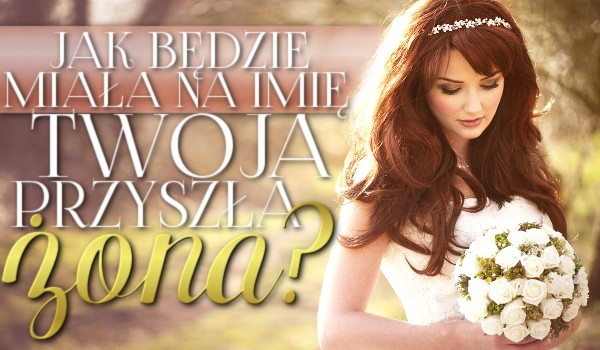 Jak będzie miała na imię Twoja przyszła żona?