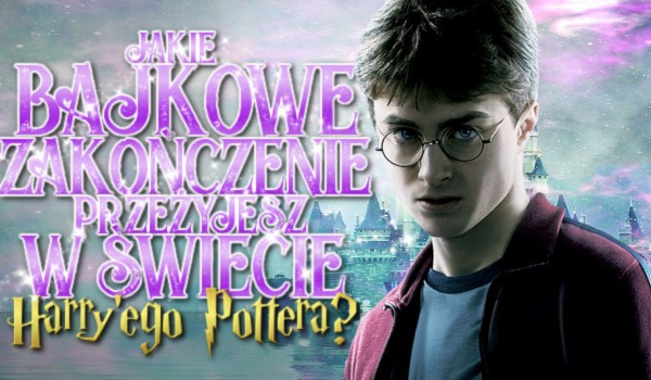 Jakie bajkowe zakończenie przeżyjesz w świecie Harry’ego Pottera?