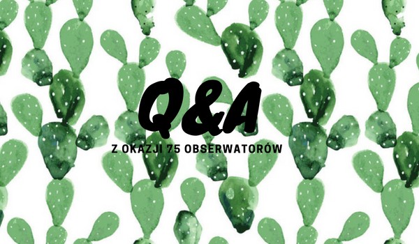 Q&A z okazji 75 obserwatorów!