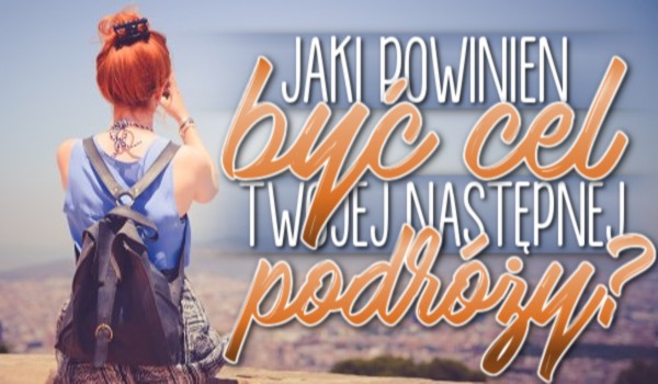 Jaki powinien być następny cel Twojej podróży?