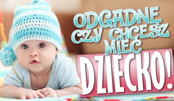 Odgadnę, czy chcesz mieć dziecko!
