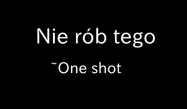 Nie rób tego ~One shot