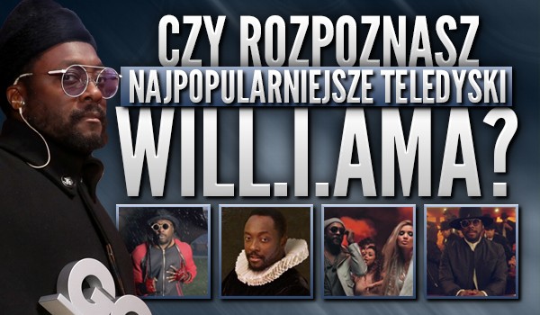 Rozpoznasz najpopularniejsze teledyski „Will.I.Ama”?