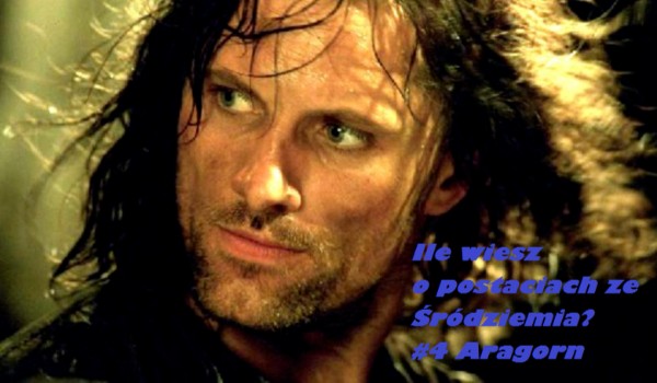 Ile wiesz o postaciach ze Śródziemia? #4 Aragorn