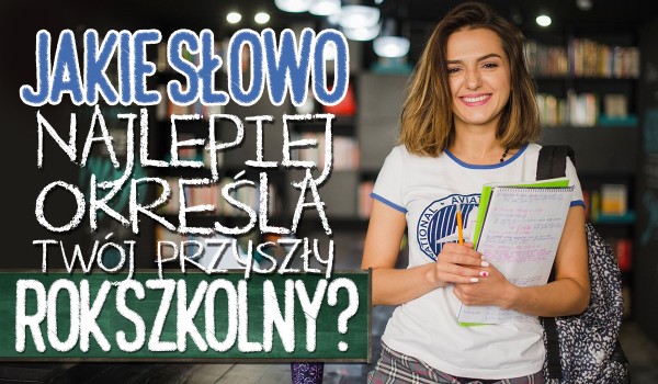 Jakie słowo najlepiej określa Twój przyszły rok szkolny?