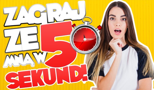 Zagraj ze mną w ,,5 sekund”!