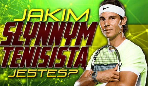 Jakim słynnym tenisistą jesteś?