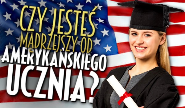 Czy jesteś mądrzejszy od amerykańskiego ucznia?