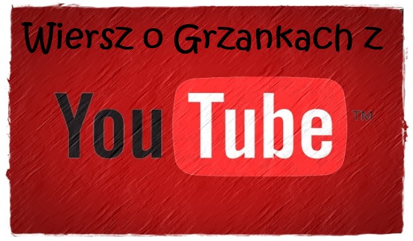 Wiersz o Grzankach z Youtube XDD
