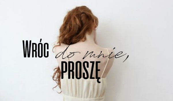 Wróć do mnie, proszę. – POWRÓT – (KONIEC)