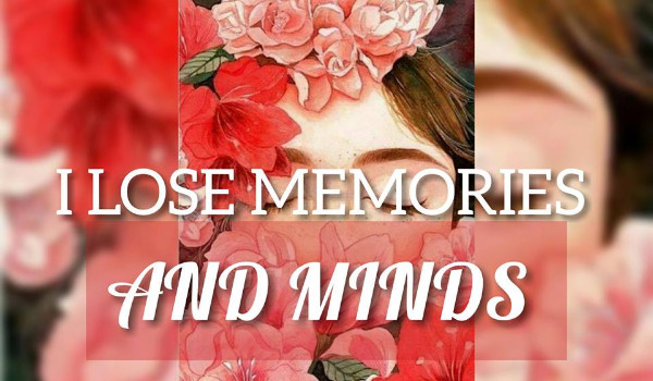 I LOSE MEMORIES AND MINDS