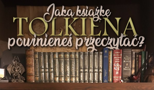 Jaką książkę Tolkiena powinieneś przeczytać? Sprawdź!
