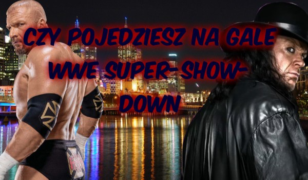 Czy pojedziesz na gale WWE Super-Show-Down 2018 ?!?!