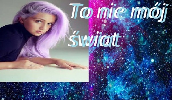 To nie mój świat #01