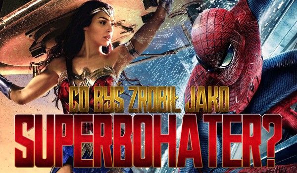 Co byś zrobił, gdybyś był bohaterem?