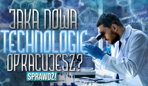 Jaką nową technologię opracujesz?