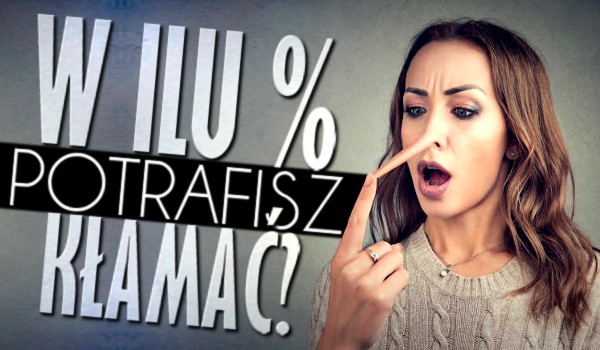 W ilu % potrafisz kłamać?