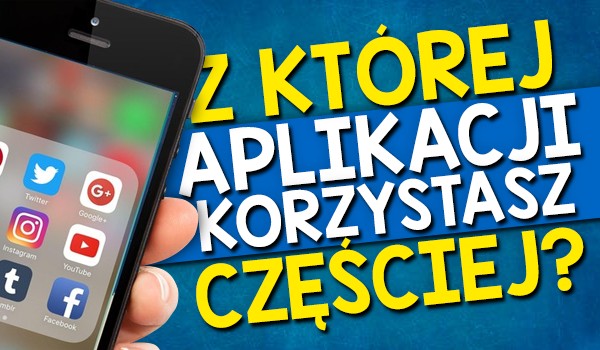 Z której aplikacji korzystasz częściej? – Głosowanie!
