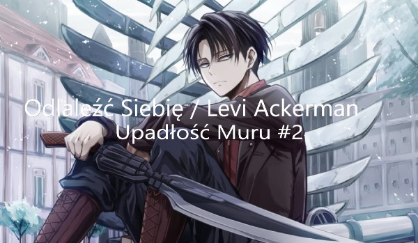 Odlależć siebie /Levi Ackerman #2 Upadłość Muru