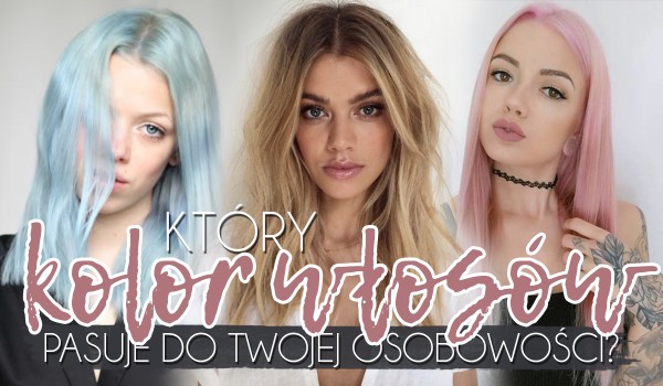 Który kolor włosów pasuje do Twojej osobowości?