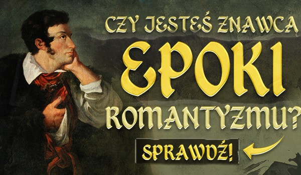 Czy jesteś znawcą epoki romantyzmu?