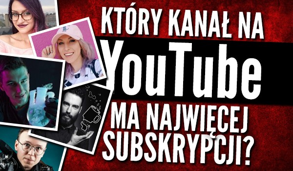 Który kanał na YouTube ma najwięcej subskrypcji?
