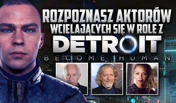 Rozpoznasz aktorów wcielających się w role bohaterów „Detroit: Become Human”?