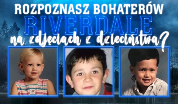 Czy przypasujesz aktorów z „Riverdale” do ich zdjęć z dzieciństwa?