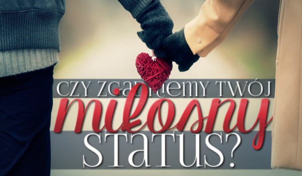 Czy zgadniemy Twój miłosny status?
