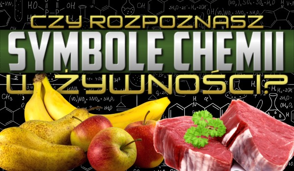 Czy rozpoznasz symbole chemii w żywności?