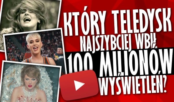 Który teledysk najszybciej wbił 100 milionów wyświetleń na YouTube?