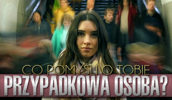 Co pomyśli o Tobie przypadkowa osoba?