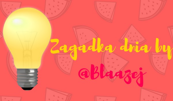Zagadka dnia by @Blaazej #2 ZAGADKA ZAMKNIĘTA