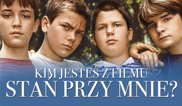Jaką jesteś postacią z filmu „Stań przy mnie”?