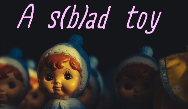 A s(b)ad toy #3