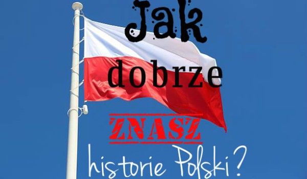Jak dobrze znasz historię Polski?