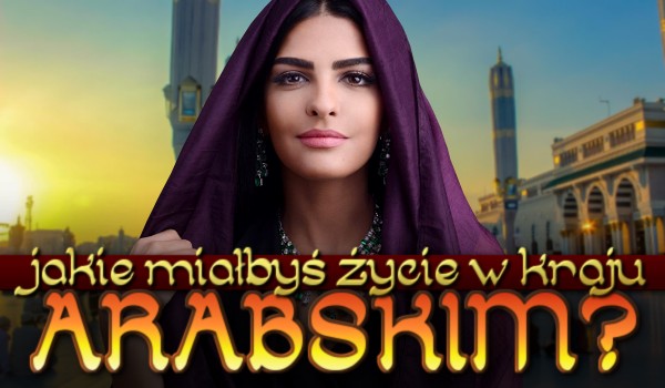 Jakie miałbyś życie w kraju arabskim?
