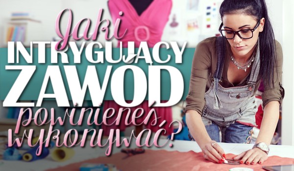 Który intrygujący zawód mógłbyś wykonywać?