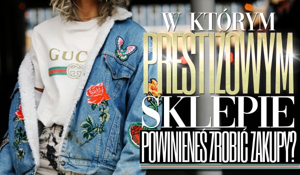 W którym prestiżowym sklepie powinieneś zrobić zakupy?