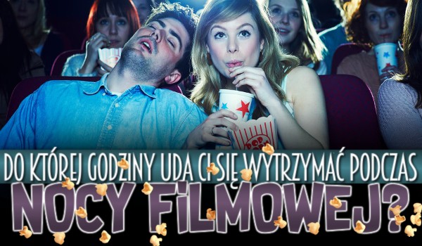 Do której godziny uda Ci się wytrzymać podczas nocy filmowej?