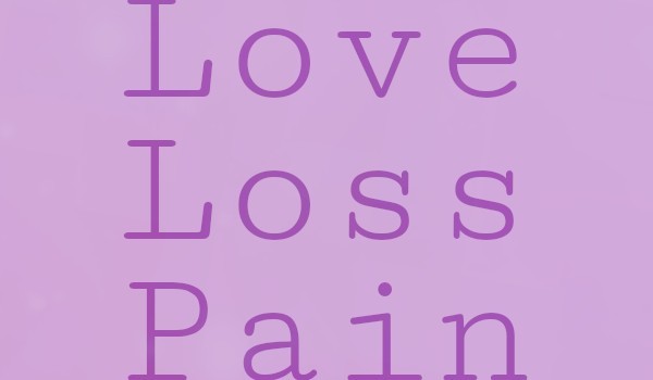 Love, Loss, Pain