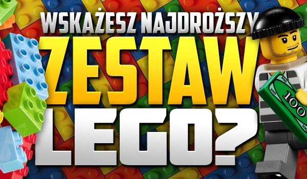 Wskażesz najdroższy zestaw LEGO?
