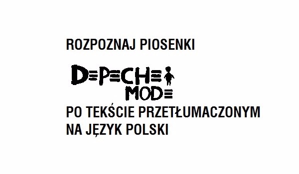 Rozpoznaj piosenki Depeche Mode po tekście przetłumaczonym na język polski.