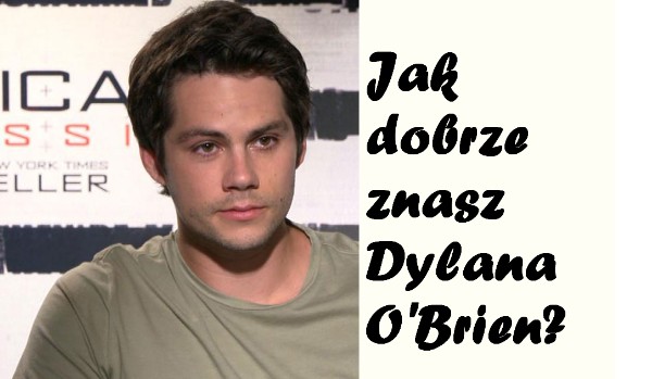 Jak dobrze znasz Dylana O’Brien?